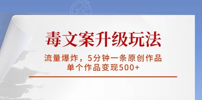 毒文案升级玩法，流量爆炸，5分钟一条原创作品，单个作品变现500+-扬明网创