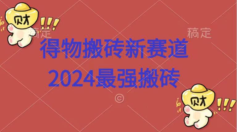 得物搬砖新赛道.2024最强搬砖-扬明网创