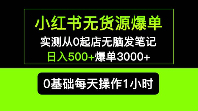 小红书无货源爆单 实测从0起店无脑发笔记爆单3000+长期项目可多店-扬明网创