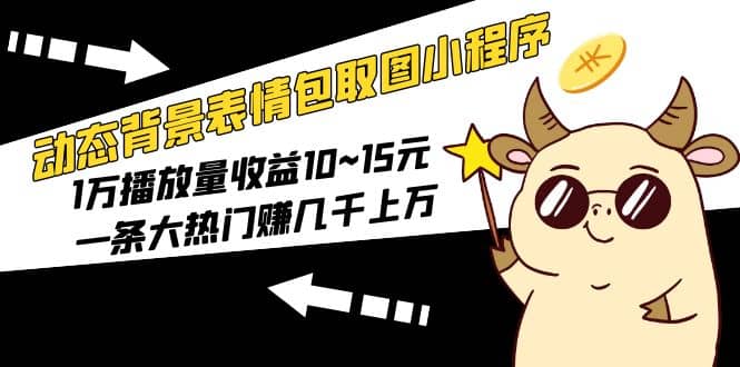 动态背景表情包取图小程序，1万播放量收益10~15元-扬明网创