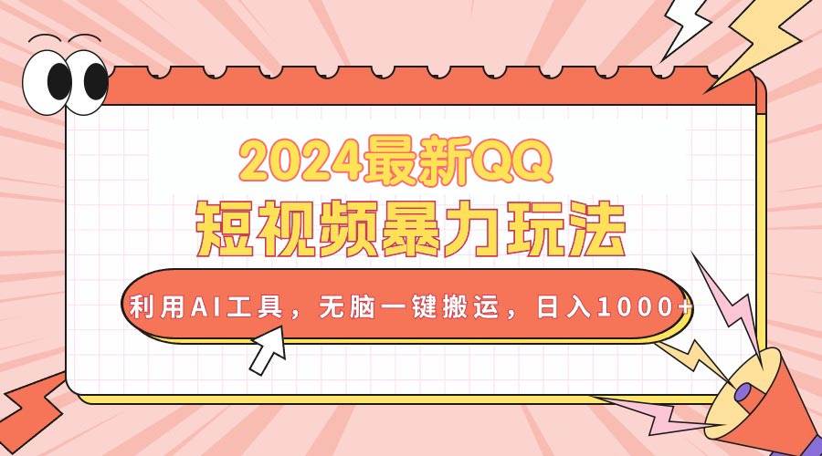 2024最新QQ短视频暴力玩法，利用AI工具，无脑一键搬运，日入1000+-扬明网创