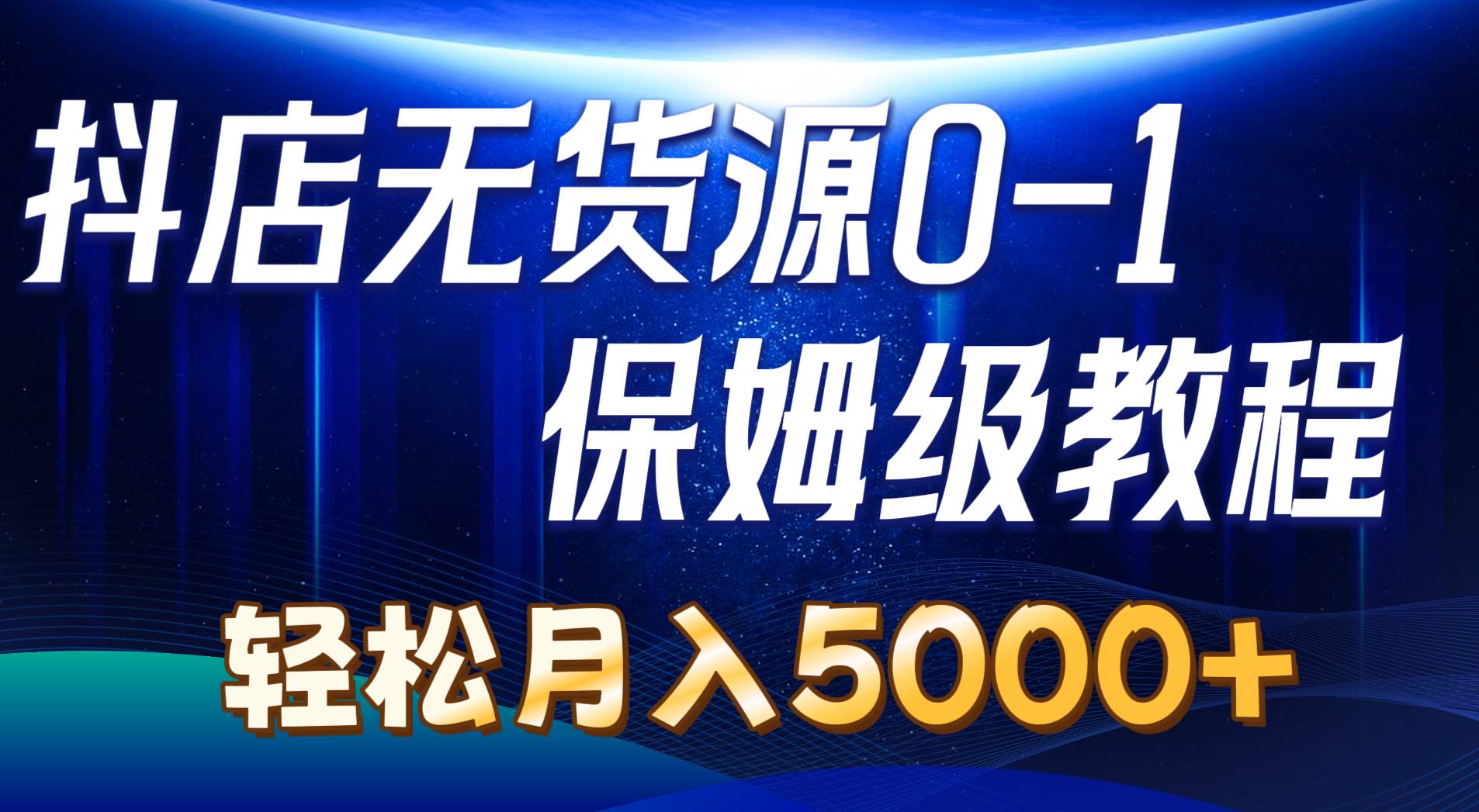 抖店无货源0到1详细实操教程：轻松月入5000+（7节）-扬明网创