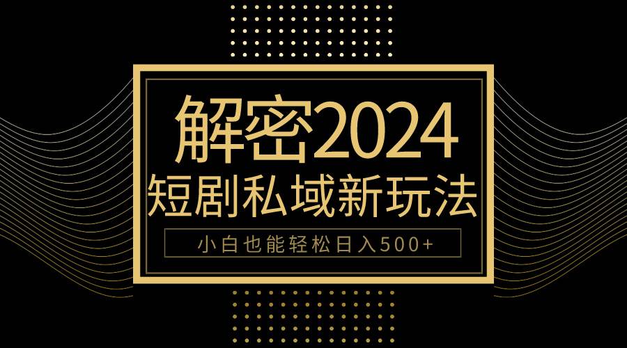 10分钟教会你2024玩转短剧私域变现，小白也能轻松日入500+-扬明网创