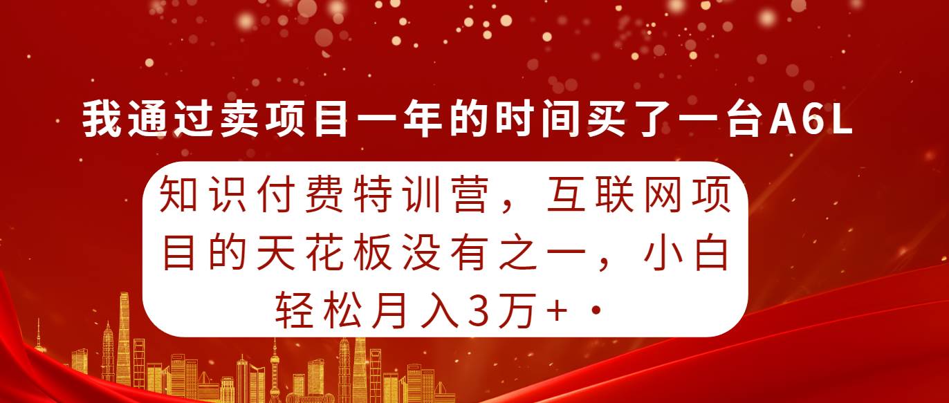 知识付费特训营，互联网项目的天花板，没有之一，小白轻轻松松月入三万+-扬明网创