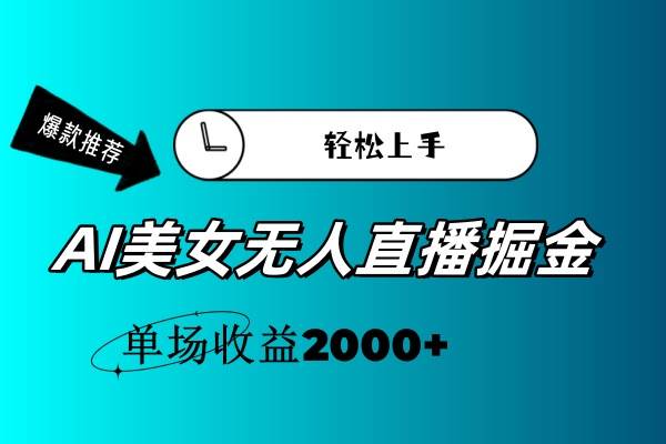 AI美女无人直播暴力掘金，小白轻松上手，单场收益2000+-扬明网创