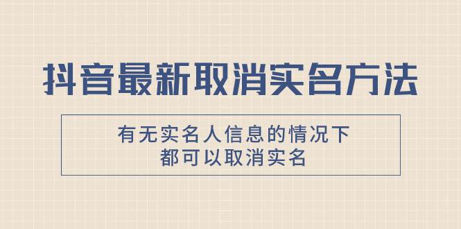 抖音最新取消实名方法，有无实名人信息的情况下都可以取消实名，自测-扬明网创