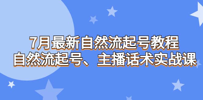 7月最新自然流起号教程，自然流起号、主播话术实战课-扬明网创