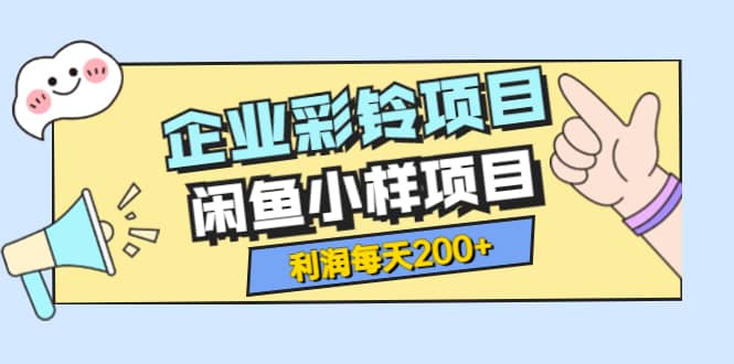 最新企业彩铃项目+闲鱼小样项目，利润每天200+轻轻松松，纯视频拆解玩法-扬明网创