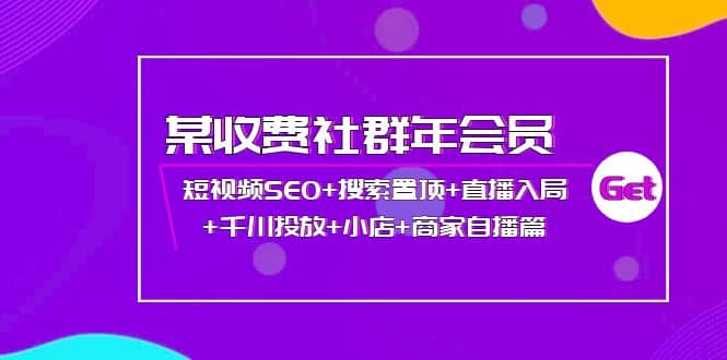 某收费社群年会员：短视频SEO+搜索置顶+直播入局+千川投放+小店+商家自播篇-扬明网创