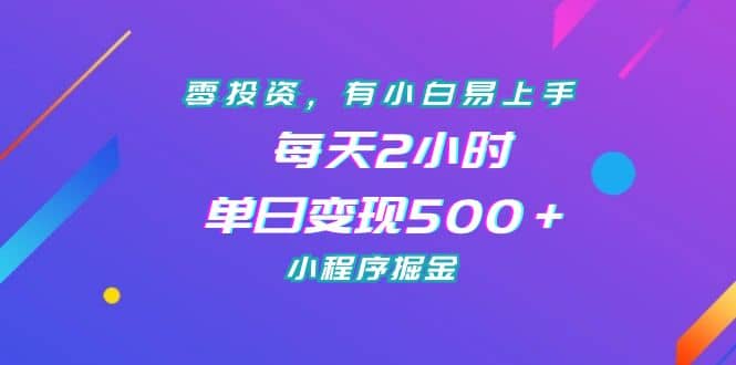 零投资，有小白易上手，每天2小时，单日变现500＋，小程序掘金-扬明网创