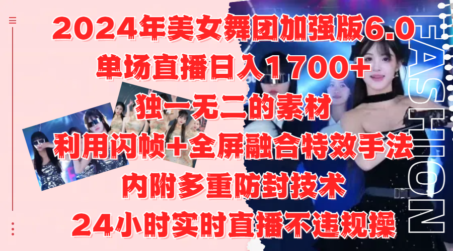 2024年美女舞团加强版6.0，单场直播日入1700+，独一无二的素材，利用闪帧+全屏融合特效手法，内附多重防封技术-扬明网创