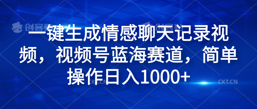 一键生成情感聊天记录视频，视频号蓝海赛道，简单操作日入1000+-扬明网创