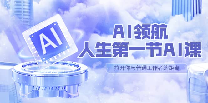 AI-领航-人生第一节-AI课，30位AI领域极客 汇集1000小时Al心得（保姆级）-扬明网创