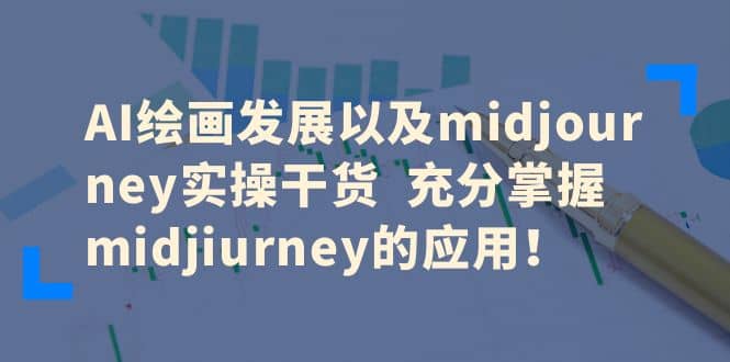 AI绘画发展以及midjourney实操干货 充分掌握midjiurney的应用-扬明网创