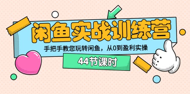 闲鱼实战训练营：手把手教您玩转闲鱼，从0到盈利实操（44节课时）-扬明网创