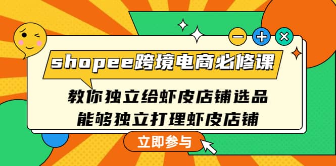 shopee跨境电商必修课：教你独立给虾皮店铺选品，能够独立打理虾皮店铺-扬明网创