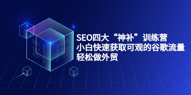 SEO四大“神补”训练营，小白快速获取可观的谷歌流量，轻松做外贸-扬明网创