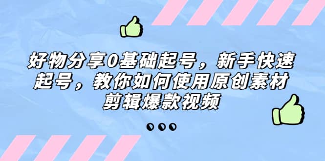 好物分享0基础起号，新手快速起号，教你如何使用原创素材剪辑爆款视频-扬明网创