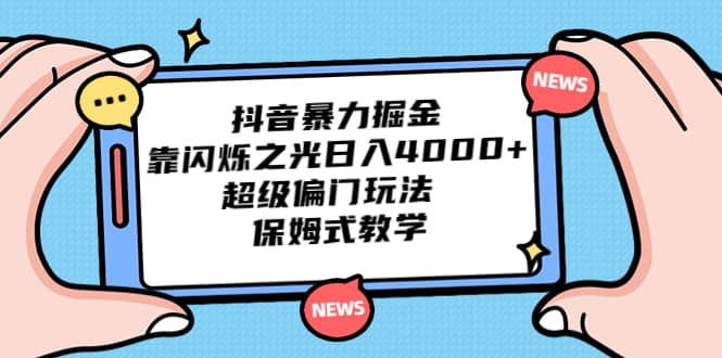 抖音暴力掘金，靠闪烁之光日入4000+，超级偏门玩法 保姆式教学-扬明网创