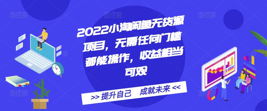 2022小淘闲鱼无货源项目，无需任何门槛都能操作，收益相当可观-扬明网创