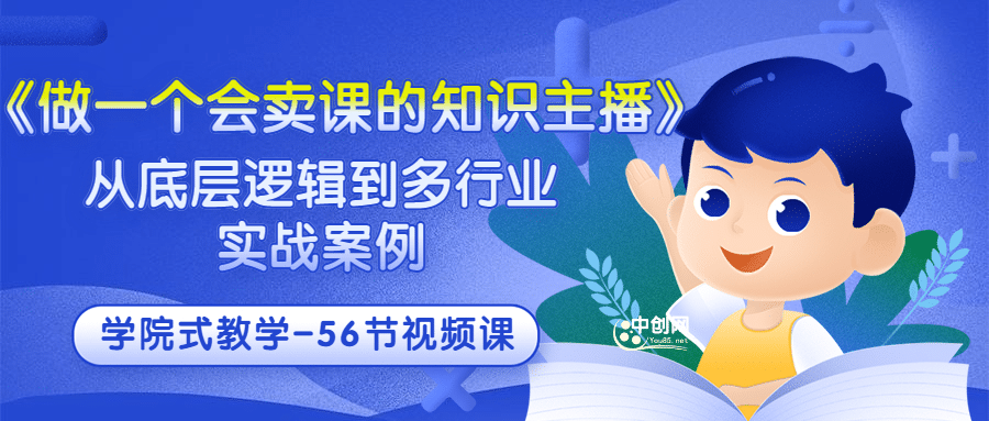 《做一个会卖课的知识主播》从底层逻辑到多行业实战案例 学院式教学-56节课-扬明网创