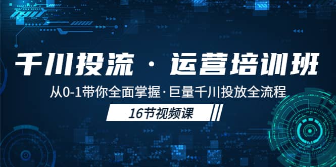 千川投流·运营培训班：从0-1带你全面掌握·巨量千川投放全流程-扬明网创