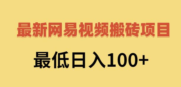 2022网易视频搬砖赚钱，日收益120（视频教程+文档）-扬明网创