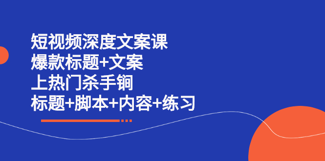 短视频深度文案课 爆款标题+文案 上热门杀手锏（标题+脚本+内容+练习）-扬明网创