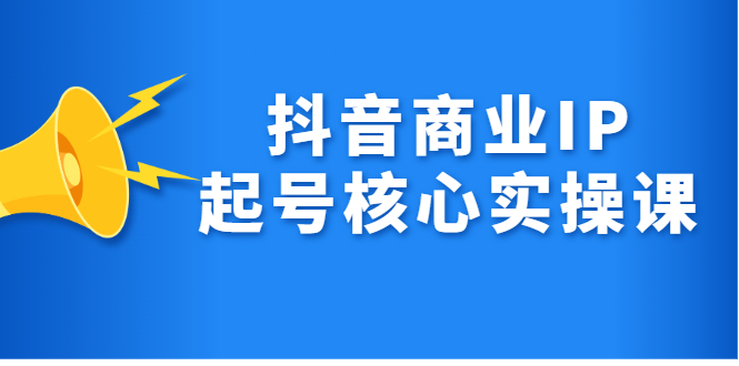 抖音商业IP起号核心实操课，带你玩转算法，流量，内容，架构，变现-扬明网创