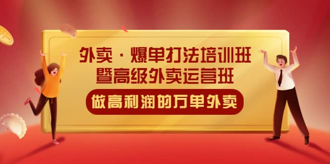 外卖·爆单打法培训班·暨高级外卖运营班：手把手教你做高利润的万单外卖-扬明网创