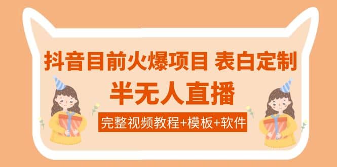 抖音目前火爆项目-表白定制：半无人直播，完整视频教程+模板+软件！-扬明网创