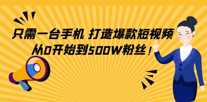 只需一台手机，轻松打造爆款短视频，从0开始到500W粉丝-扬明网创