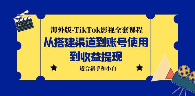 海外版-TikTok影视全套课程：从搭建渠道到账号使用到收益提现 小白可操作-扬明网创