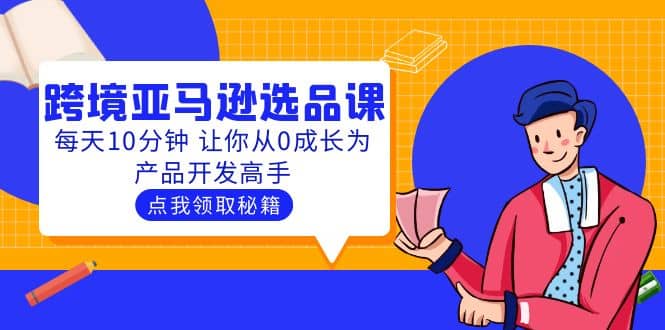 聪明人都在学的跨境亚马逊选品课：每天10分钟 让你从0成长为产品开发高手-扬明网创