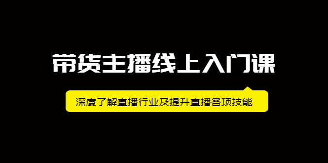 带货主播线上入门课，深度了解直播行业及提升直播各项技能-扬明网创