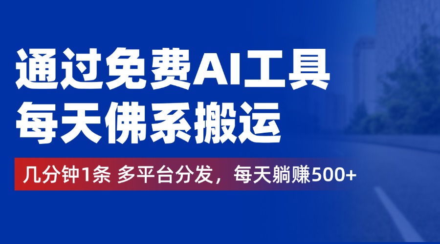 通过免费AI工具，每天佛系搬运，几分钟1条多平台分发。每天躺赚500+-扬明网创