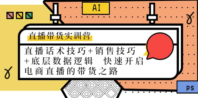 直播带货实训营：话术技巧+销售技巧+底层数据逻辑 快速开启直播带货之路-扬明网创