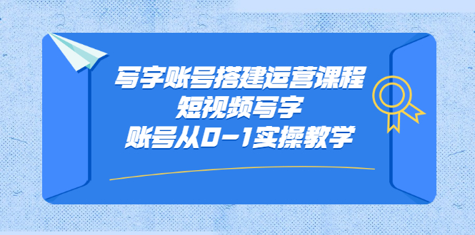 写字账号搭建运营课程，短视频写字账号从0-1实操教学-扬明网创