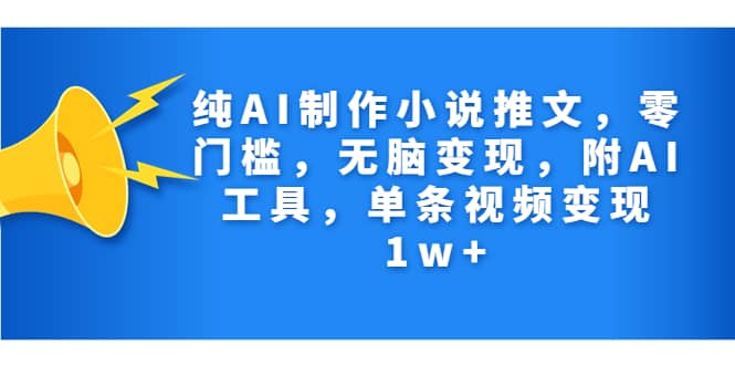 纯AI制作小说推文，零门槛，无脑变现，附AI工具，单条视频变现1w+-扬明网创