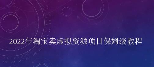 小淘2022年淘宝卖拟虚‬资源项目姆保‬级教程，适合新手的长期项目-扬明网创