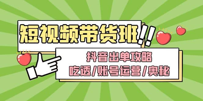 短视频带货内训营：抖音出单攻略，吃透/账号运营/奥秘，轻松带货-扬明网创