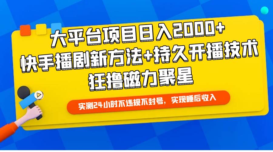 大平台项目日入2000+，快手播剧新方法+持久开播技术，狂撸磁力聚星-扬明网创