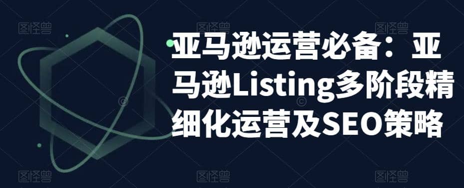 亚马逊2023运营实操：亚马逊Listing多阶段/精细化运营及SEO策略-扬明网创