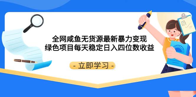 全网咸鱼无货源最新暴力变现 绿色项目每天稳定日入四位数收益-扬明网创