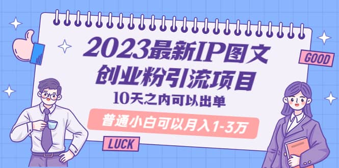 2023最新IP图文创业粉引流项目，10天之内可以出单 普通小白可以月入1-3万-扬明网创