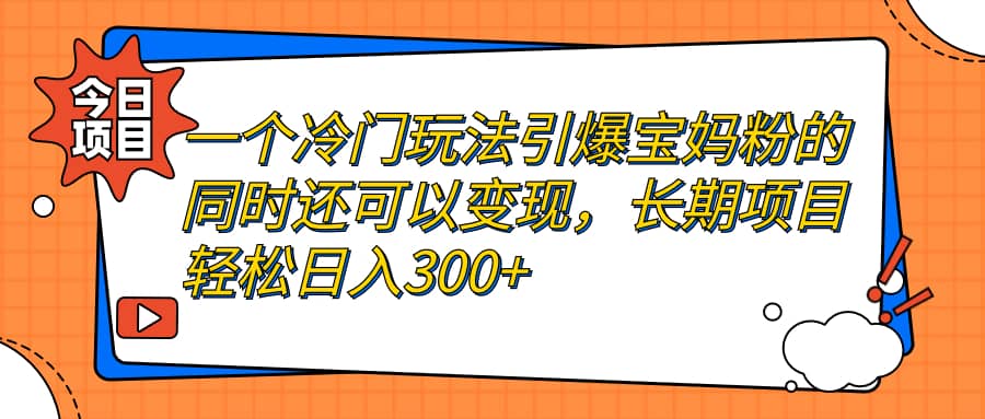 一个冷门玩法引爆宝妈粉的同时还可以变现，长期项目轻松日入300+-扬明网创