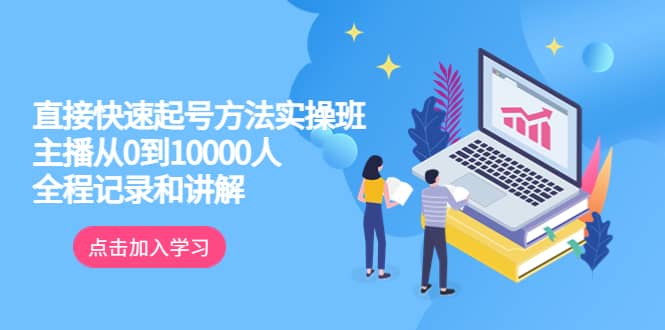 真正的直接快速起号方法实操班：主播从0到10000人的全程记录和讲解-扬明网创