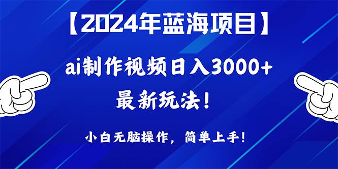 2024年蓝海项目，通过ai制作视频日入3000+，小白无脑操作，简单上手！-扬明网创