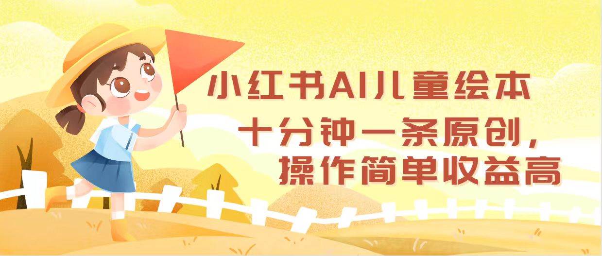 小红书AI儿童绘本，十分钟一条原创，操作简单收益高-扬明网创