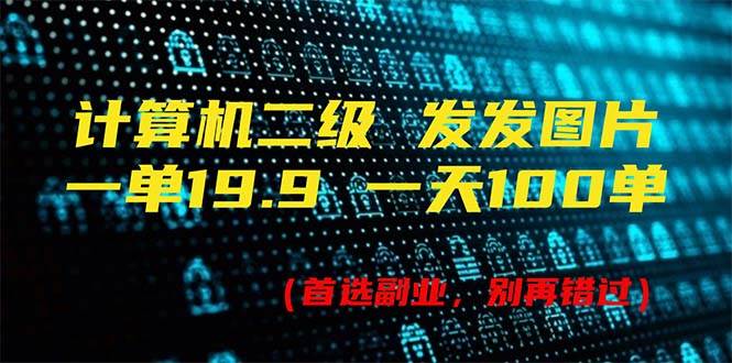 计算机二级，一单19.9 一天能出100单，每天只需发发图片（附518G资料）-扬明网创